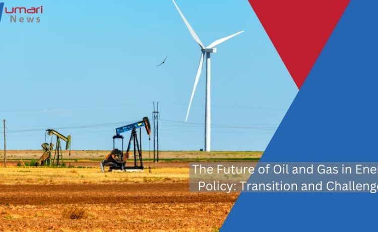 The Future of Oil and Gas in Energy Policy